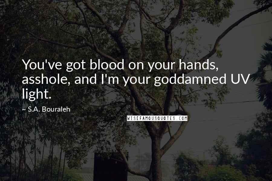 S.A. Bouraleh Quotes: You've got blood on your hands, asshole, and I'm your goddamned UV light.