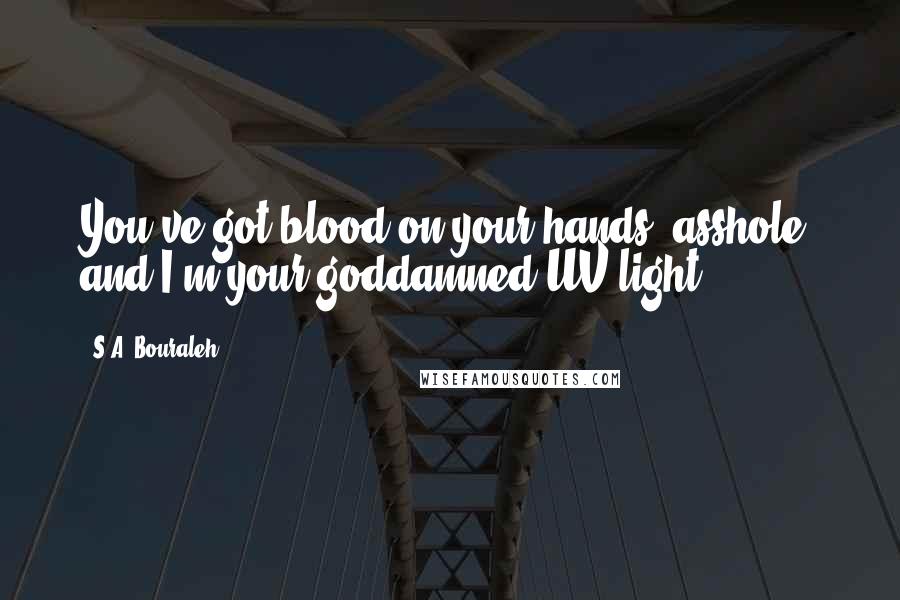 S.A. Bouraleh Quotes: You've got blood on your hands, asshole, and I'm your goddamned UV light.