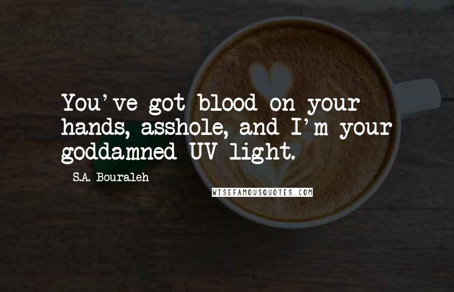 S.A. Bouraleh Quotes: You've got blood on your hands, asshole, and I'm your goddamned UV light.