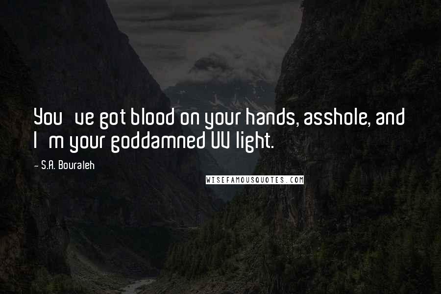 S.A. Bouraleh Quotes: You've got blood on your hands, asshole, and I'm your goddamned UV light.