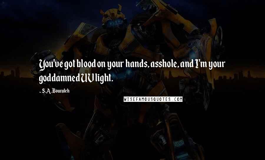 S.A. Bouraleh Quotes: You've got blood on your hands, asshole, and I'm your goddamned UV light.