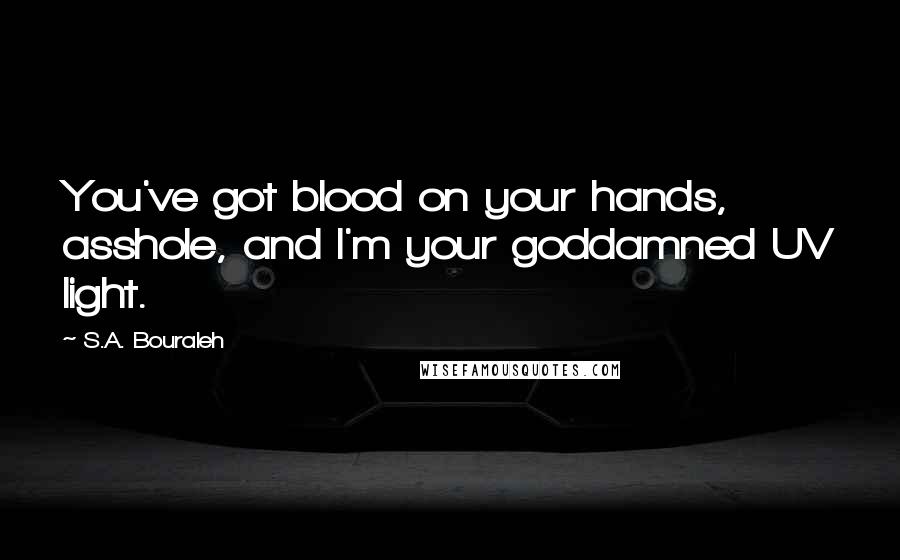 S.A. Bouraleh Quotes: You've got blood on your hands, asshole, and I'm your goddamned UV light.