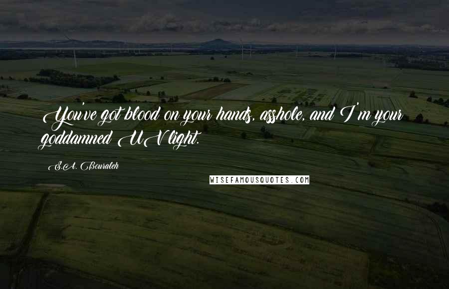S.A. Bouraleh Quotes: You've got blood on your hands, asshole, and I'm your goddamned UV light.