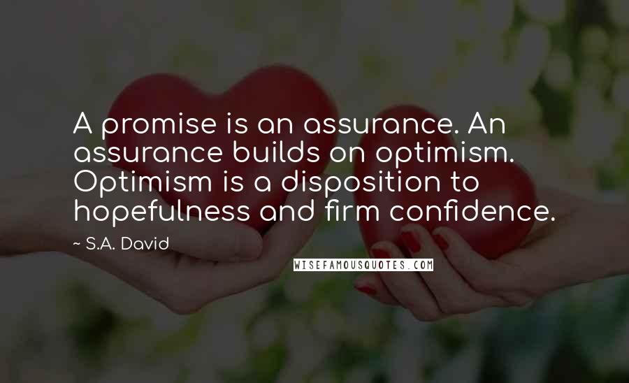 S.A. David Quotes: A promise is an assurance. An assurance builds on optimism. Optimism is a disposition to hopefulness and firm confidence.