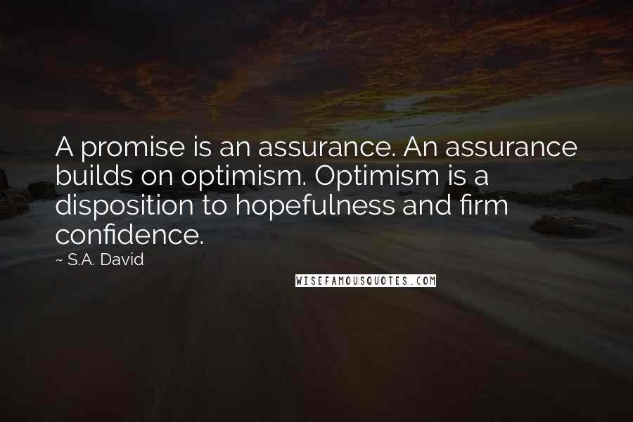 S.A. David Quotes: A promise is an assurance. An assurance builds on optimism. Optimism is a disposition to hopefulness and firm confidence.
