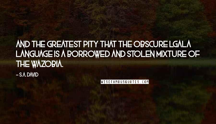 S.A. David Quotes: And the greatest pity that the obscure lgala language is a borrowed and stolen mixture of the WaZoBia.