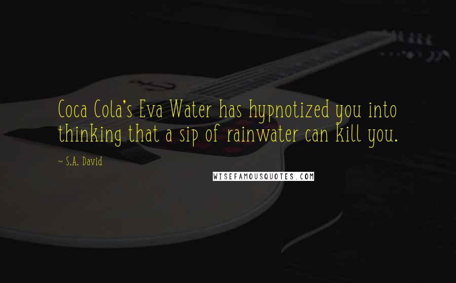 S.A. David Quotes: Coca Cola's Eva Water has hypnotized you into thinking that a sip of rainwater can kill you.