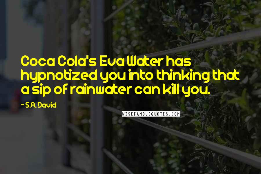 S.A. David Quotes: Coca Cola's Eva Water has hypnotized you into thinking that a sip of rainwater can kill you.