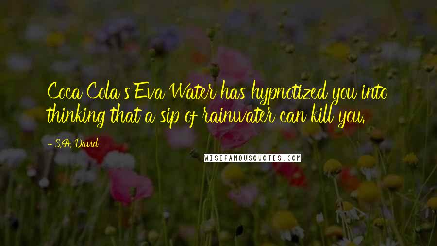 S.A. David Quotes: Coca Cola's Eva Water has hypnotized you into thinking that a sip of rainwater can kill you.