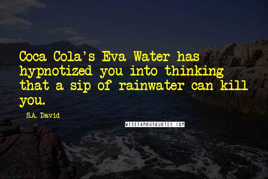 S.A. David Quotes: Coca Cola's Eva Water has hypnotized you into thinking that a sip of rainwater can kill you.