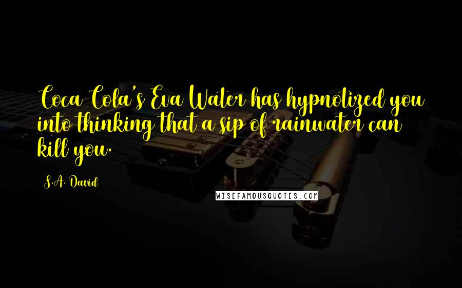 S.A. David Quotes: Coca Cola's Eva Water has hypnotized you into thinking that a sip of rainwater can kill you.