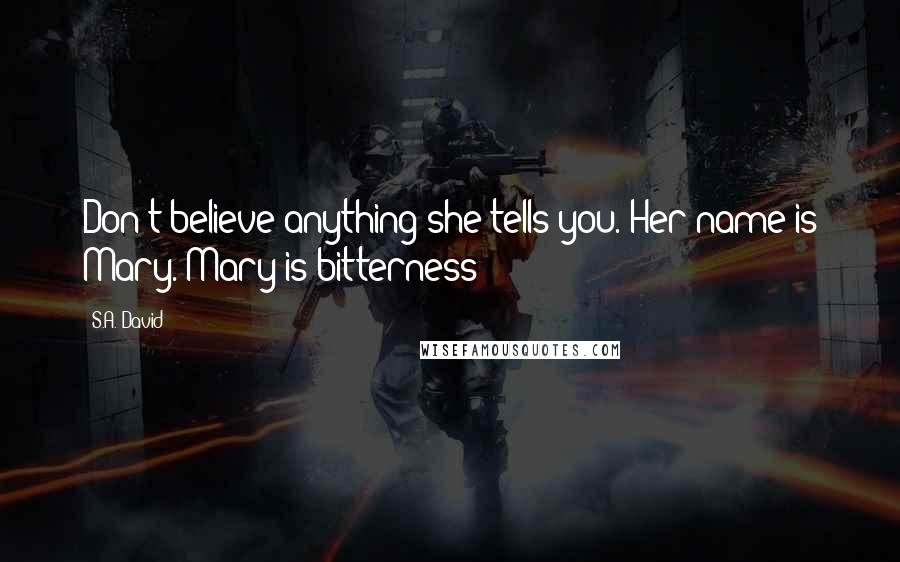 S.A. David Quotes: Don't believe anything she tells you. Her name is Mary. Mary is bitterness