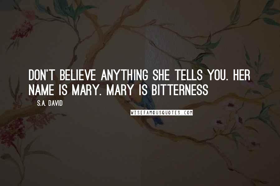 S.A. David Quotes: Don't believe anything she tells you. Her name is Mary. Mary is bitterness
