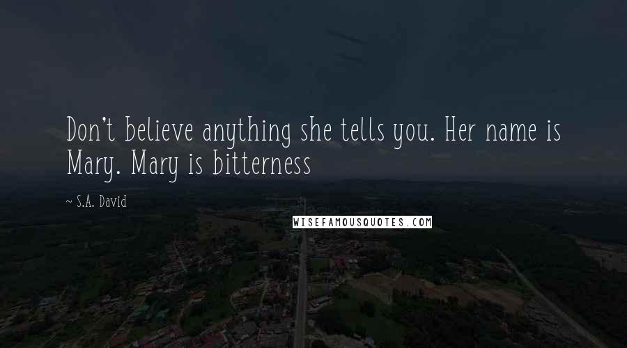 S.A. David Quotes: Don't believe anything she tells you. Her name is Mary. Mary is bitterness