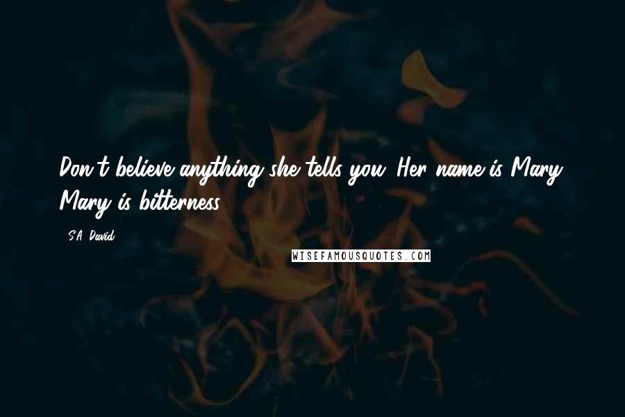 S.A. David Quotes: Don't believe anything she tells you. Her name is Mary. Mary is bitterness