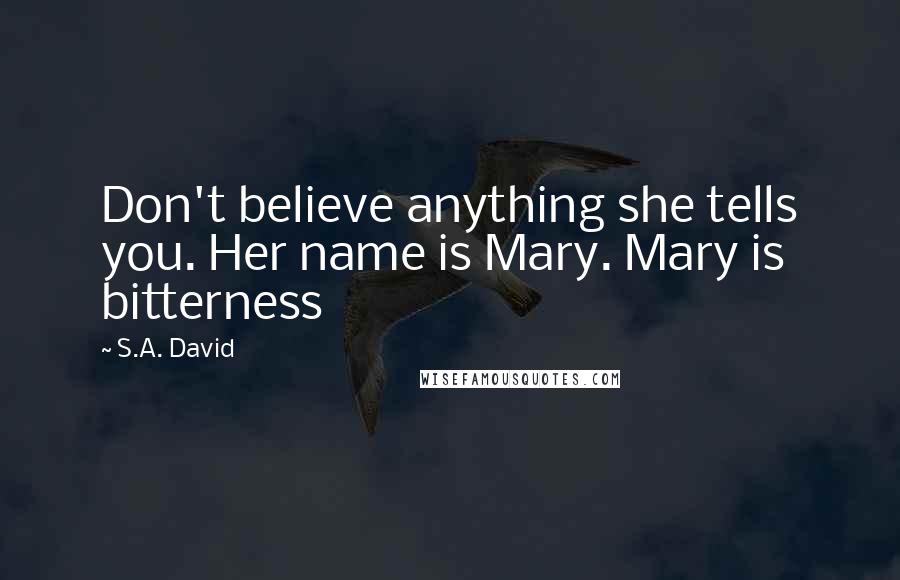 S.A. David Quotes: Don't believe anything she tells you. Her name is Mary. Mary is bitterness