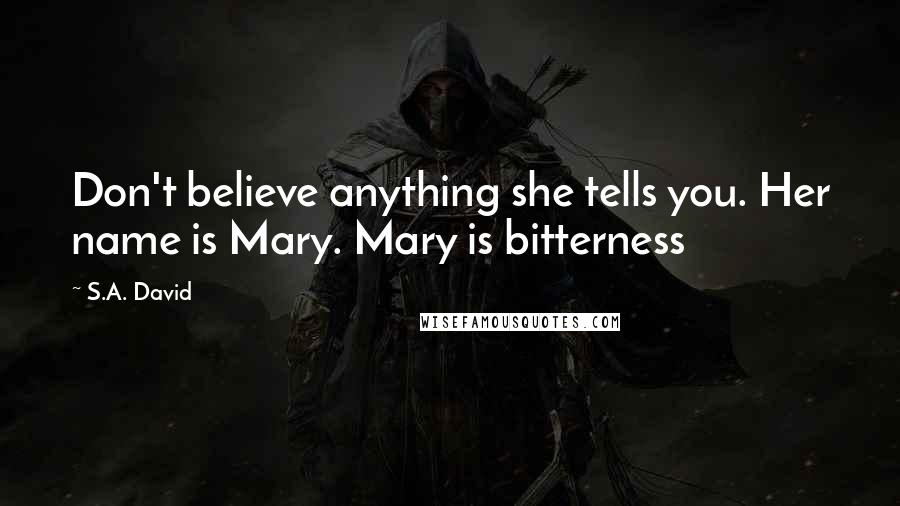 S.A. David Quotes: Don't believe anything she tells you. Her name is Mary. Mary is bitterness