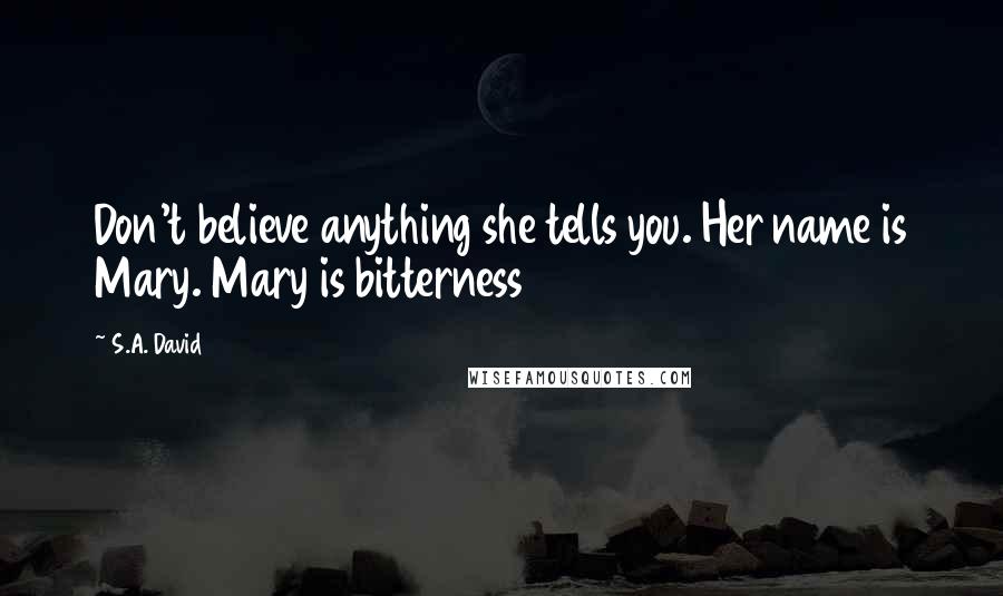 S.A. David Quotes: Don't believe anything she tells you. Her name is Mary. Mary is bitterness