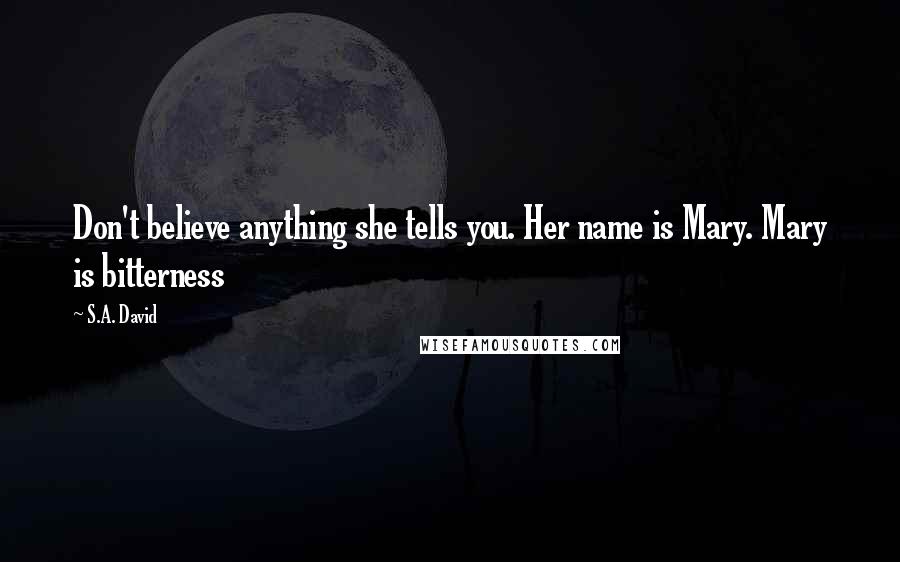 S.A. David Quotes: Don't believe anything she tells you. Her name is Mary. Mary is bitterness