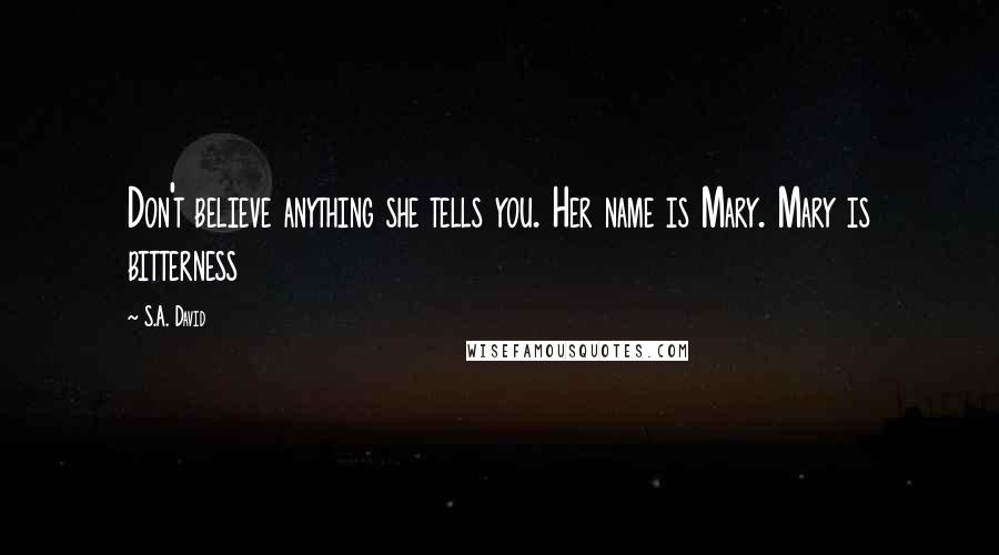 S.A. David Quotes: Don't believe anything she tells you. Her name is Mary. Mary is bitterness