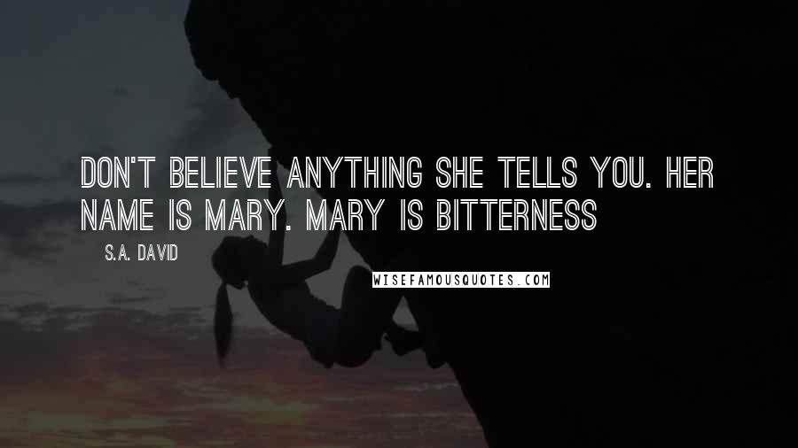 S.A. David Quotes: Don't believe anything she tells you. Her name is Mary. Mary is bitterness