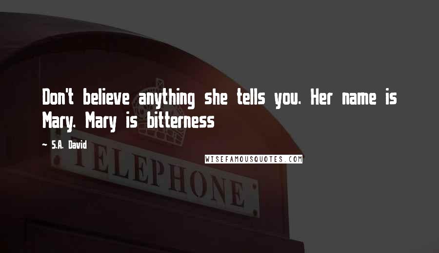 S.A. David Quotes: Don't believe anything she tells you. Her name is Mary. Mary is bitterness