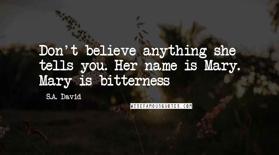 S.A. David Quotes: Don't believe anything she tells you. Her name is Mary. Mary is bitterness