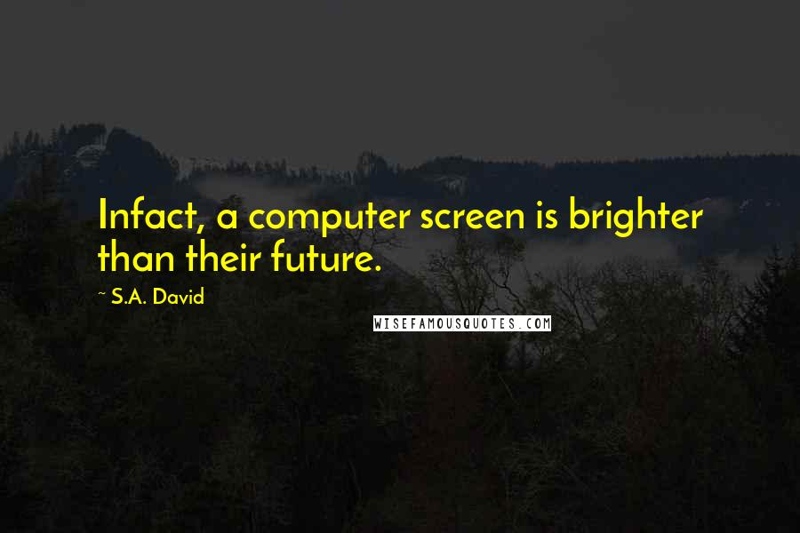 S.A. David Quotes: Infact, a computer screen is brighter than their future.