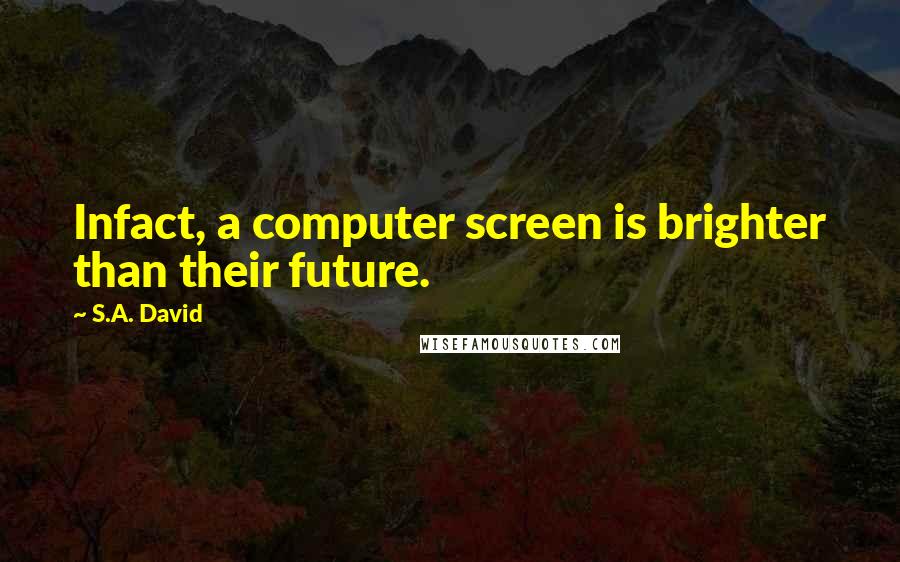 S.A. David Quotes: Infact, a computer screen is brighter than their future.