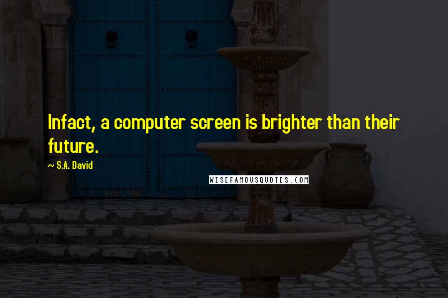 S.A. David Quotes: Infact, a computer screen is brighter than their future.