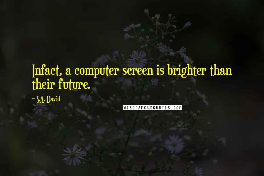 S.A. David Quotes: Infact, a computer screen is brighter than their future.