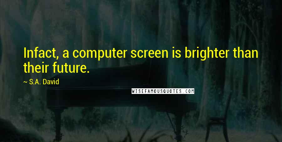 S.A. David Quotes: Infact, a computer screen is brighter than their future.