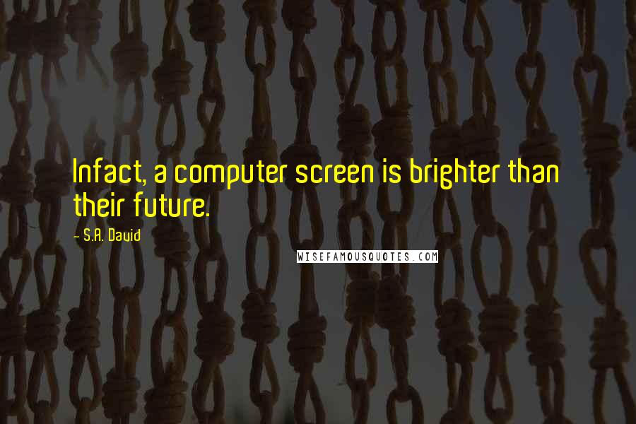 S.A. David Quotes: Infact, a computer screen is brighter than their future.