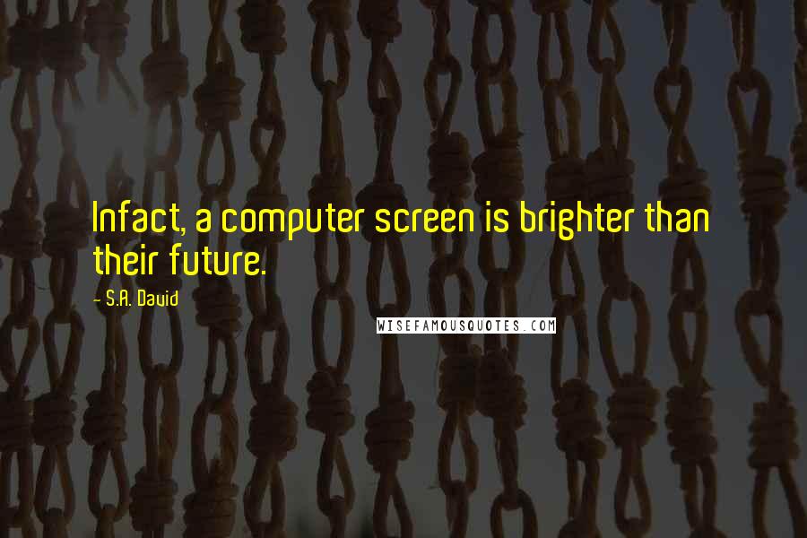 S.A. David Quotes: Infact, a computer screen is brighter than their future.