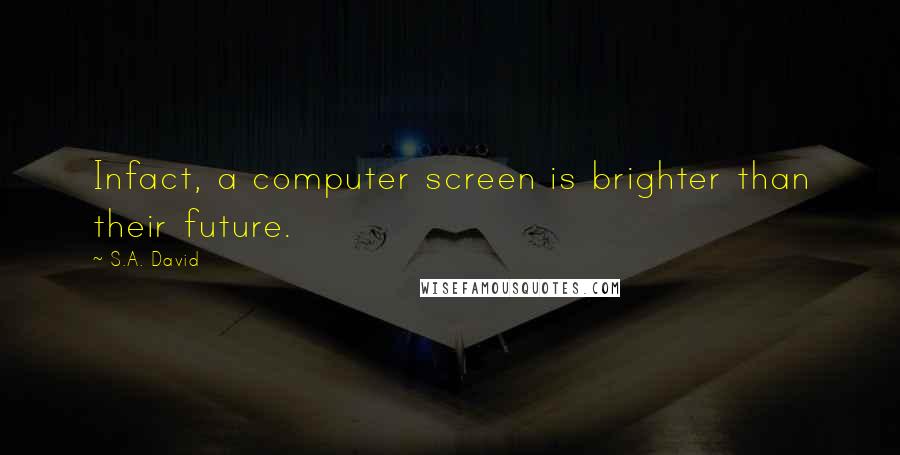 S.A. David Quotes: Infact, a computer screen is brighter than their future.