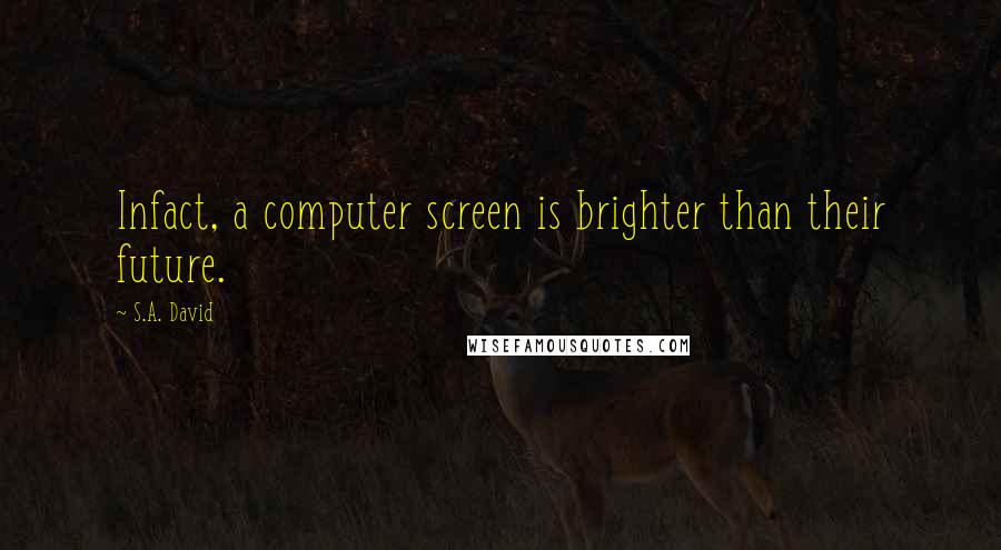 S.A. David Quotes: Infact, a computer screen is brighter than their future.