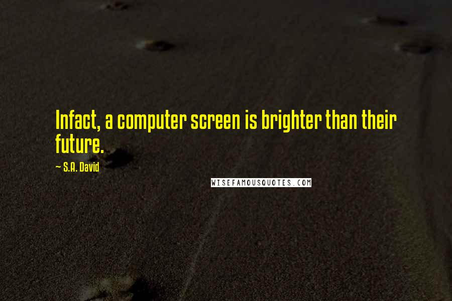 S.A. David Quotes: Infact, a computer screen is brighter than their future.