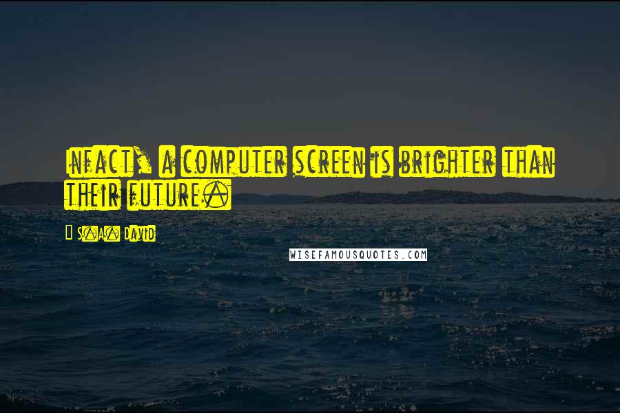 S.A. David Quotes: Infact, a computer screen is brighter than their future.