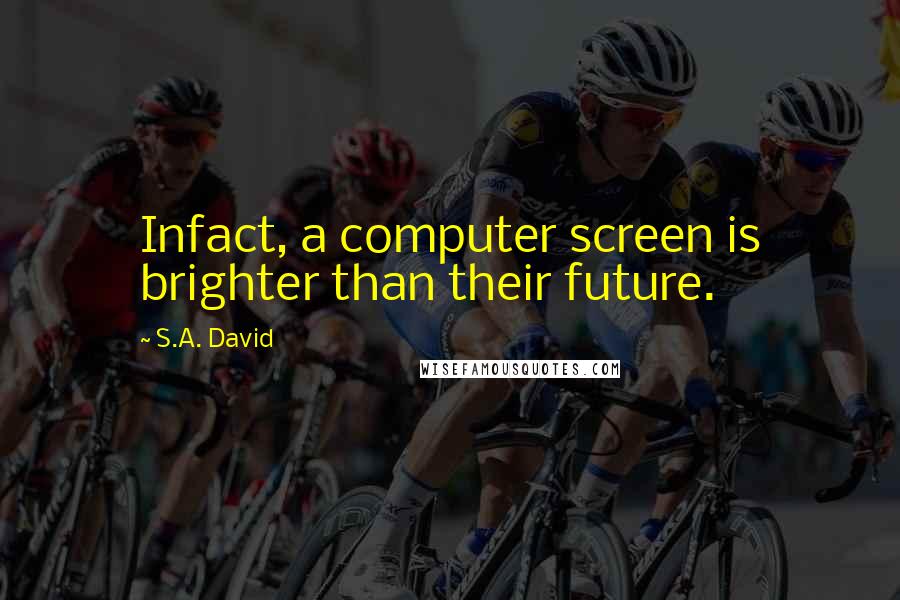 S.A. David Quotes: Infact, a computer screen is brighter than their future.