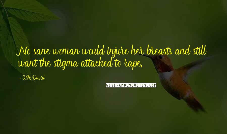 S.A. David Quotes: No sane woman would injure her breasts and still want the stigma attached to rape.