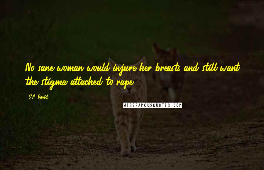 S.A. David Quotes: No sane woman would injure her breasts and still want the stigma attached to rape.