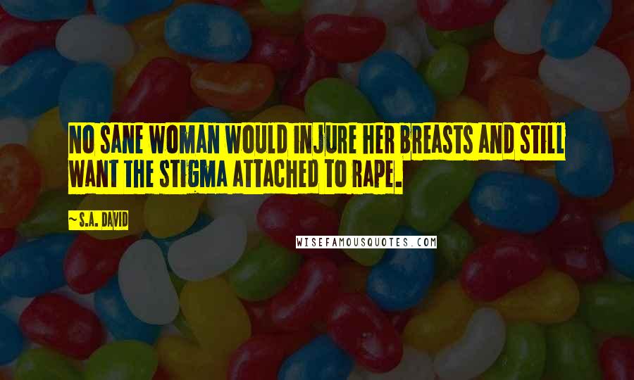 S.A. David Quotes: No sane woman would injure her breasts and still want the stigma attached to rape.
