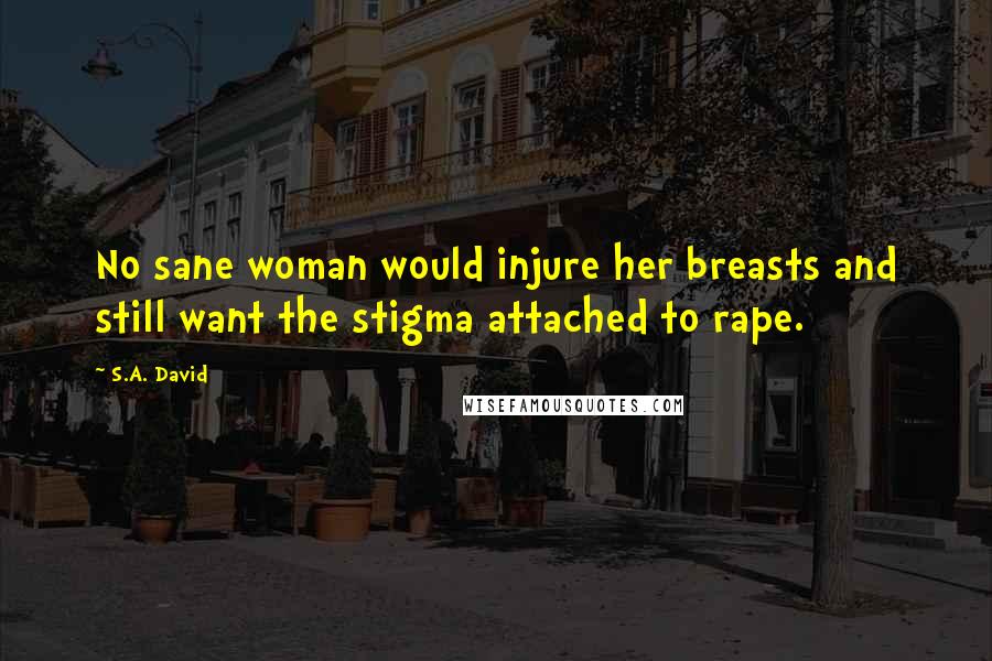 S.A. David Quotes: No sane woman would injure her breasts and still want the stigma attached to rape.