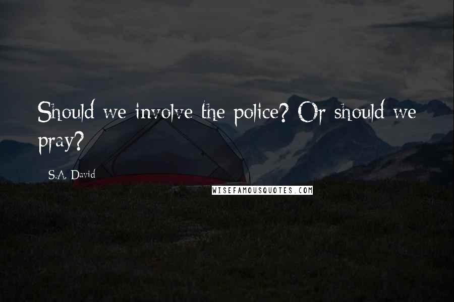 S.A. David Quotes: Should we involve the police? Or should we pray?