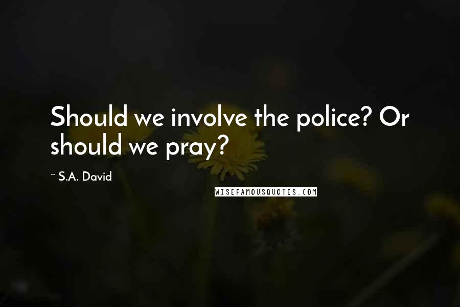 S.A. David Quotes: Should we involve the police? Or should we pray?