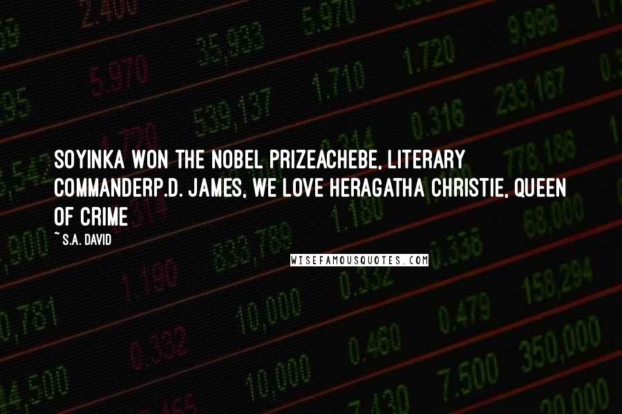 S.A. David Quotes: SOYINKA WON THE NOBEL PRIZEACHEBE, LITERARY COMMANDERP.D. JAMES, WE LOVE HERAGATHA CHRISTIE, QUEEN OF CRIME