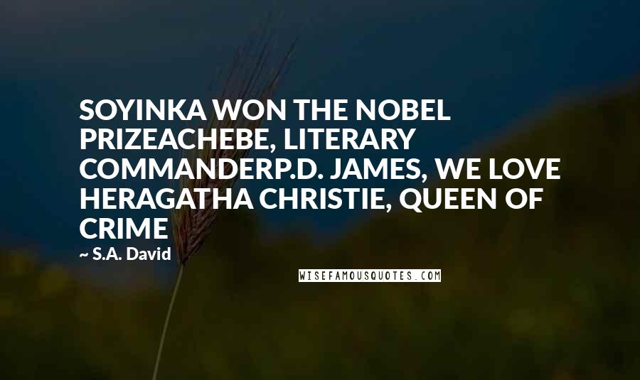 S.A. David Quotes: SOYINKA WON THE NOBEL PRIZEACHEBE, LITERARY COMMANDERP.D. JAMES, WE LOVE HERAGATHA CHRISTIE, QUEEN OF CRIME