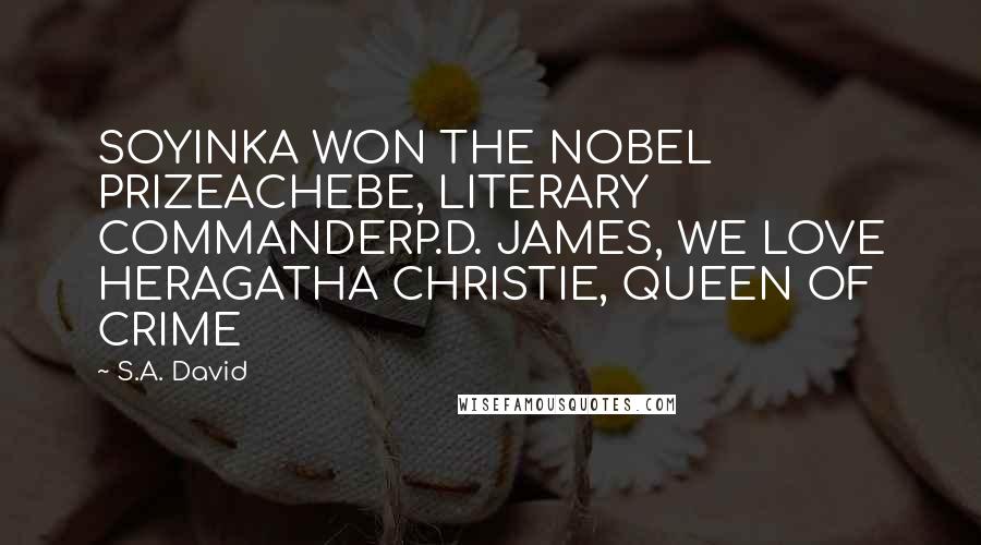 S.A. David Quotes: SOYINKA WON THE NOBEL PRIZEACHEBE, LITERARY COMMANDERP.D. JAMES, WE LOVE HERAGATHA CHRISTIE, QUEEN OF CRIME