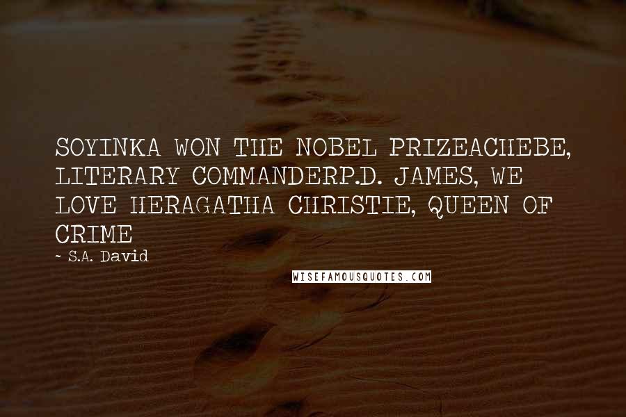 S.A. David Quotes: SOYINKA WON THE NOBEL PRIZEACHEBE, LITERARY COMMANDERP.D. JAMES, WE LOVE HERAGATHA CHRISTIE, QUEEN OF CRIME