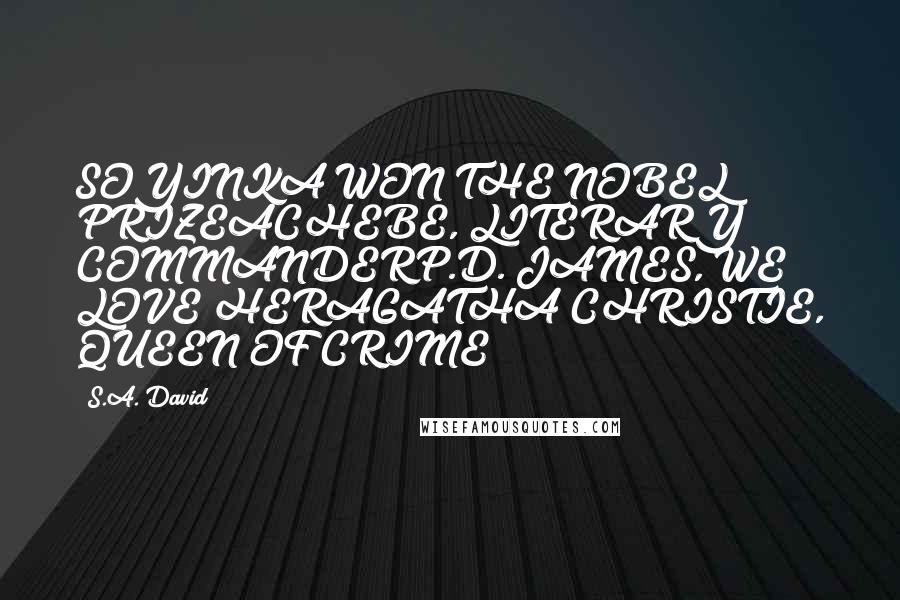 S.A. David Quotes: SOYINKA WON THE NOBEL PRIZEACHEBE, LITERARY COMMANDERP.D. JAMES, WE LOVE HERAGATHA CHRISTIE, QUEEN OF CRIME